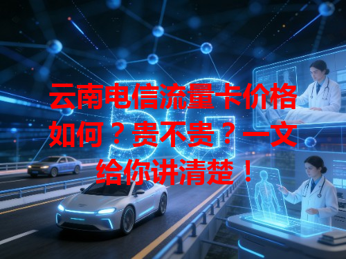 云南电信流量卡价格如何？贵不贵？一文给你讲清楚！