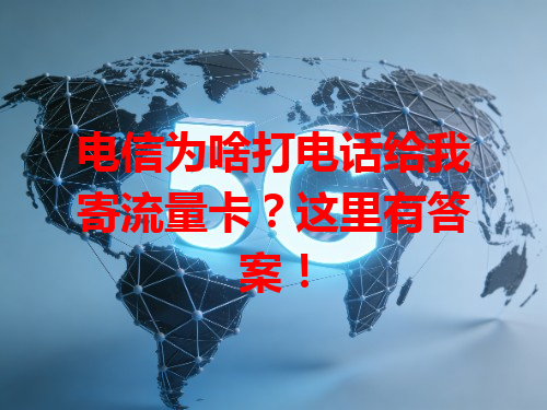 电信为啥打电话给我寄流量卡？这里有答案！