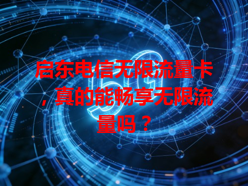启东电信无限流量卡，真的能畅享无限流量吗？