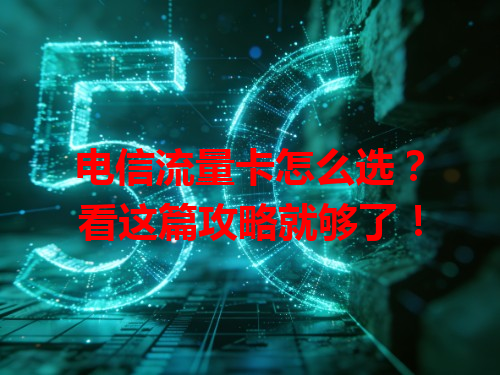 电信流量卡怎么选？看这篇攻略就够了！