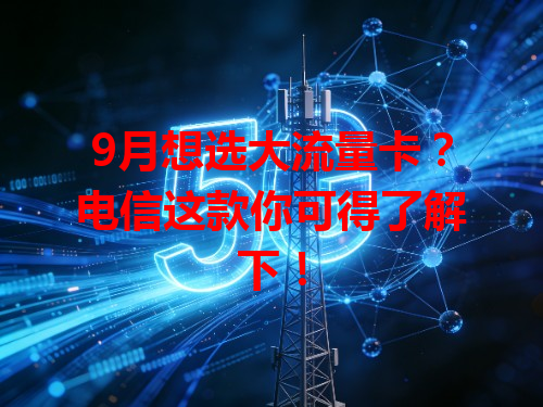 9月想选大流量卡？电信这款你可得了解下！