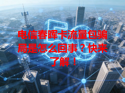 电信春晖卡流量包骗局是怎么回事？快来了解！