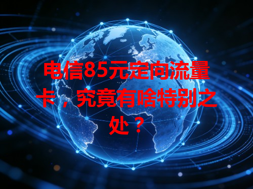 电信85元定向流量卡，究竟有啥特别之处？
