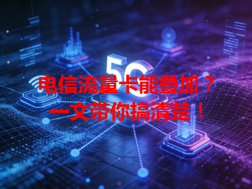 电信流量卡能叠加？一文带你搞清楚！