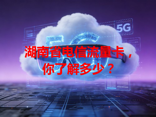 湖南省电信流量卡，你了解多少？