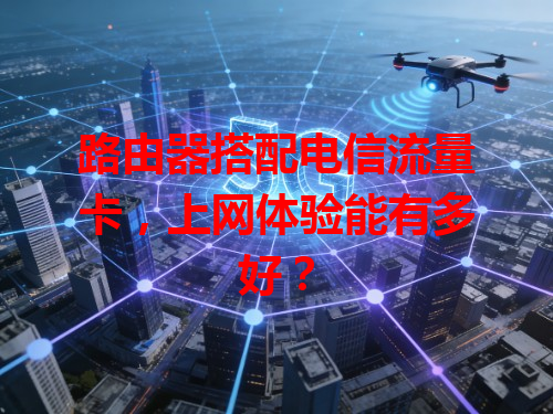 路由器搭配电信流量卡，上网体验能有多好？