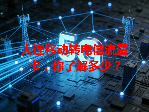 大连移动转电信流量卡，你了解多少？