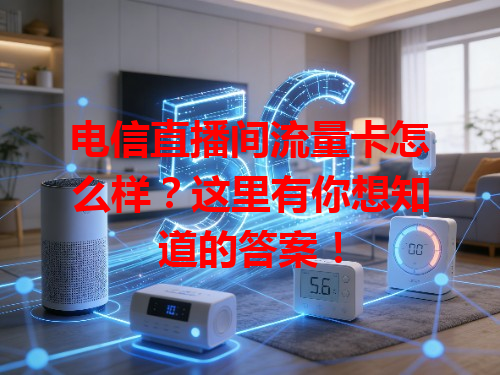 电信直播间流量卡怎么样？这里有你想知道的答案！