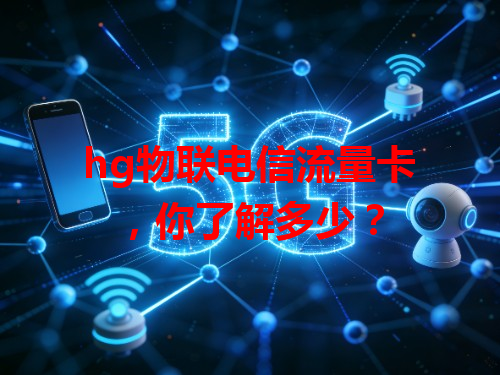 hg物联电信流量卡，你了解多少？