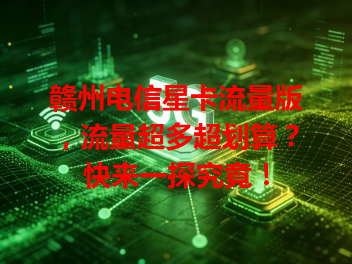 赣州电信星卡流量版，流量超多超划算？快来一探究竟！