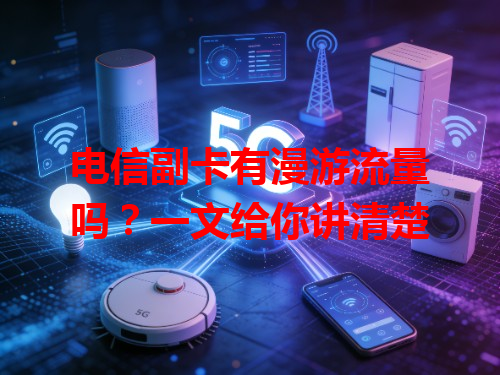 电信副卡有漫游流量吗？一文给你讲清楚