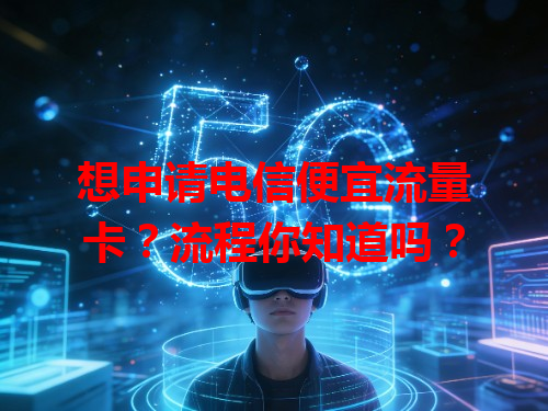 想申请电信便宜流量卡？流程你知道吗？