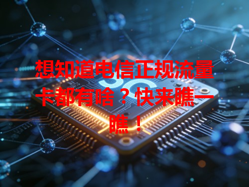 想知道电信正规流量卡都有啥？快来瞧一瞧！