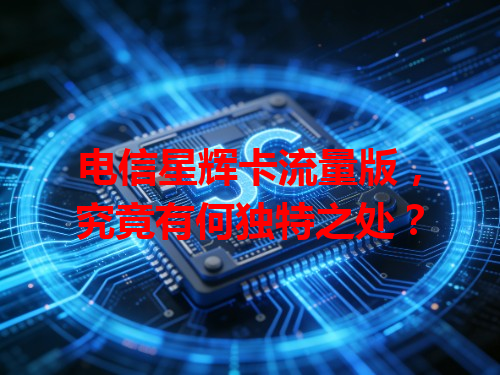 电信星辉卡流量版，究竟有何独特之处？