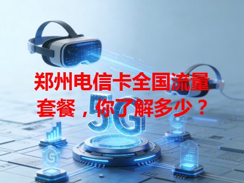 郑州电信卡全国流量套餐，你了解多少？