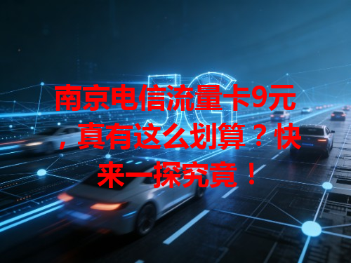 南京电信流量卡9元，真有这么划算？快来一探究竟！