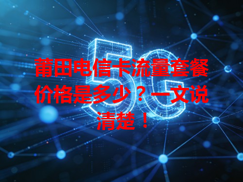 莆田电信卡流量套餐价格是多少？一文说清楚！