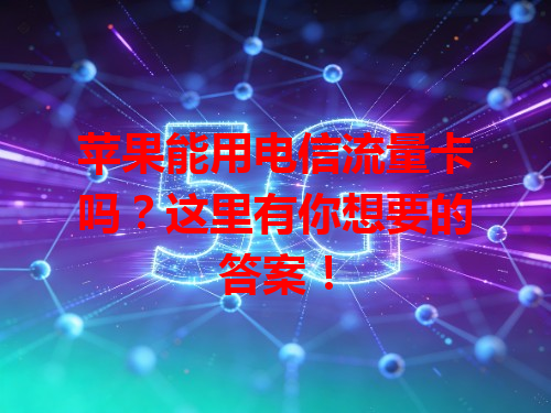 苹果能用电信流量卡吗？这里有你想要的答案！