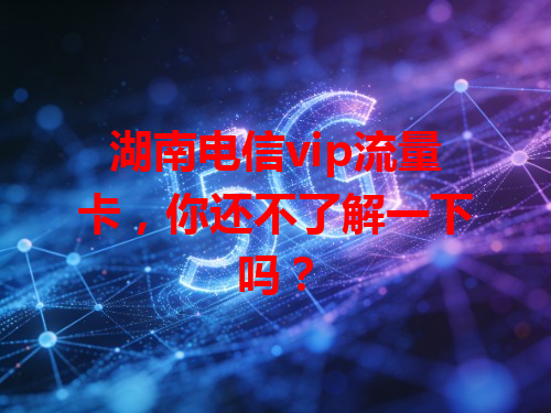 湖南电信vip流量卡，你还不了解一下吗？