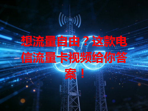 想流量自由？这款电信流量卡视频给你答案！