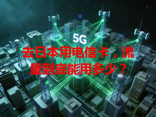 去日本用电信卡，流量到底能用多少？