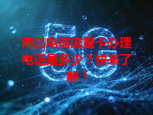 南昌电信流量卡办理电话是多少？快来了解！