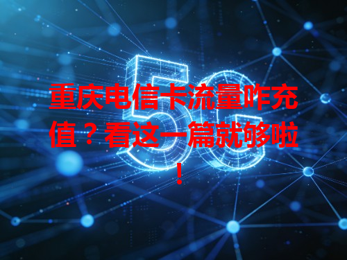 重庆电信卡流量咋充值？看这一篇就够啦！