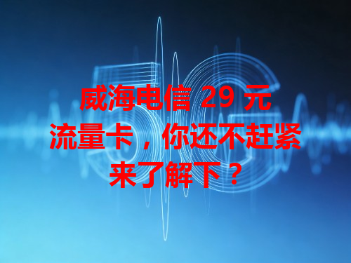 威海电信 29 元流量卡，你还不赶紧来了解下？