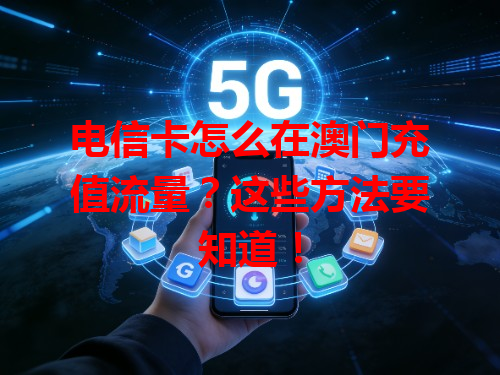 电信卡怎么在澳门充值流量？这些方法要知道！