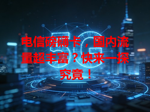 电信磅礴卡，国内流量超丰富？快来一探究竟！