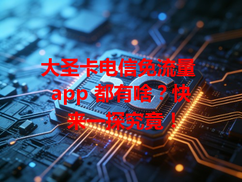 大圣卡电信免流量 app 都有啥？快来一探究竟！