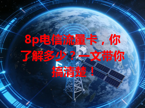 8p电信流量卡，你了解多少？一文带你搞清楚！