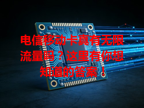 电信移动卡真有无限流量吗？这里有你想知道的答案！