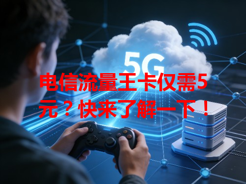 电信流量王卡仅需5元？快来了解一下！
