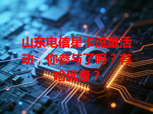 山东电信星卡流量活动，你参与了吗？有啥优惠？