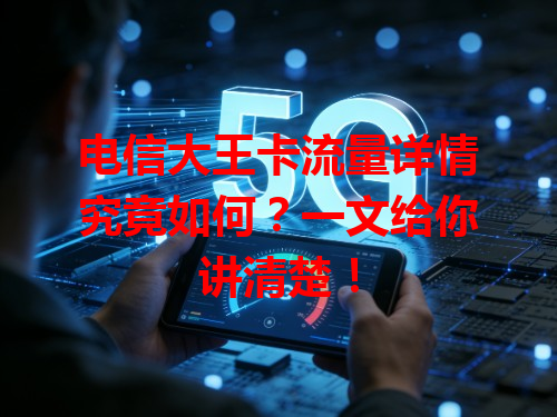 电信大王卡流量详情究竟如何？一文给你讲清楚！