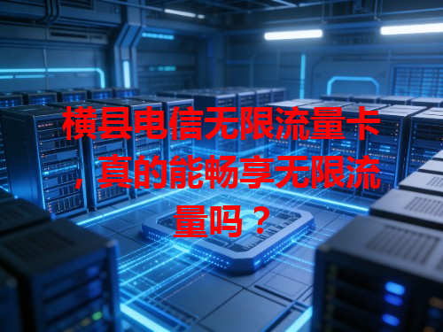 横县电信无限流量卡，真的能畅享无限流量吗？