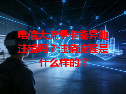 电信大流量卡能异地注销吗？注销流程是什么样的？