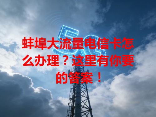 蚌埠大流量电信卡怎么办理？这里有你要的答案！