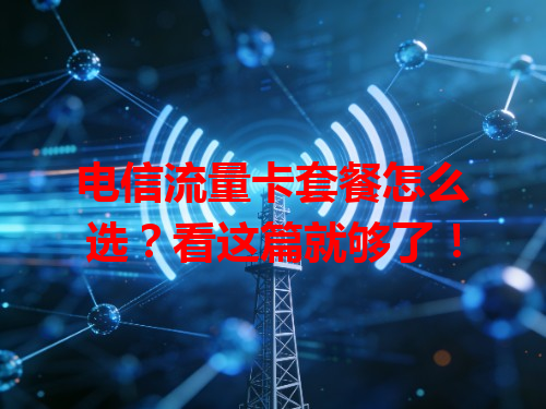 电信流量卡套餐怎么选？看这篇就够了！