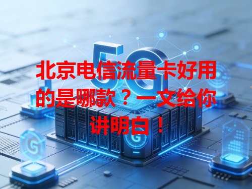 北京电信流量卡好用的是哪款？一文给你讲明白！