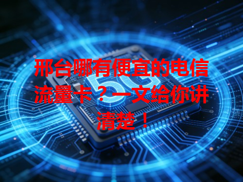邢台哪有便宜的电信流量卡？一文给你讲清楚！
