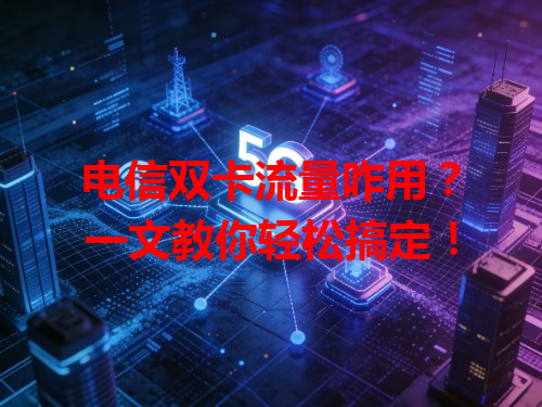 电信双卡流量咋用？一文教你轻松搞定！