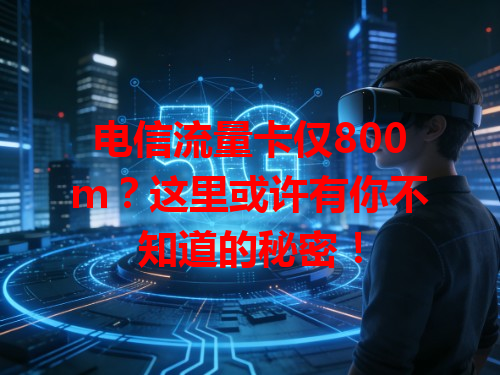 电信流量卡仅800m？这里或许有你不知道的秘密！