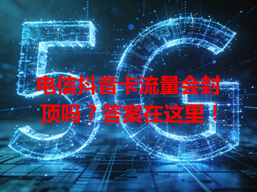 电信抖音卡流量会封顶吗？答案在这里！