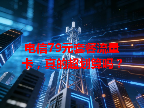 电信79元套餐流量卡，真的超划算吗？