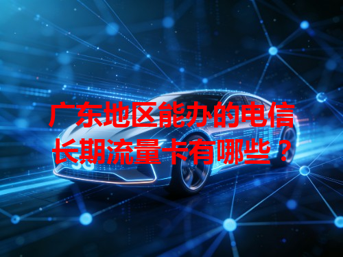 广东地区能办的电信长期流量卡有哪些？