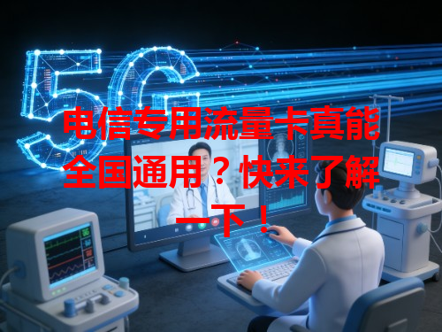 电信专用流量卡真能全国通用？快来了解一下！