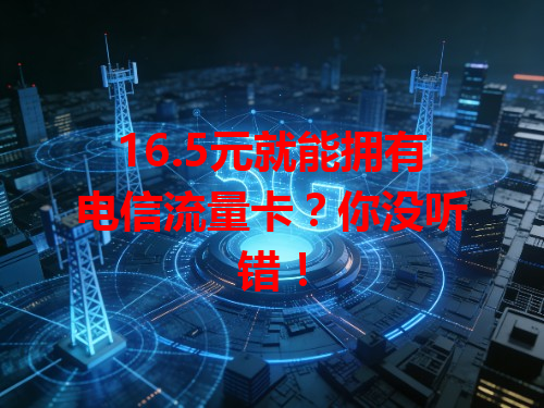 16.5元就能拥有电信流量卡？你没听错！