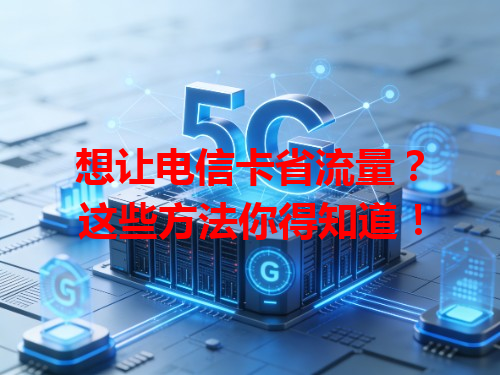 想让电信卡省流量？这些方法你得知道！